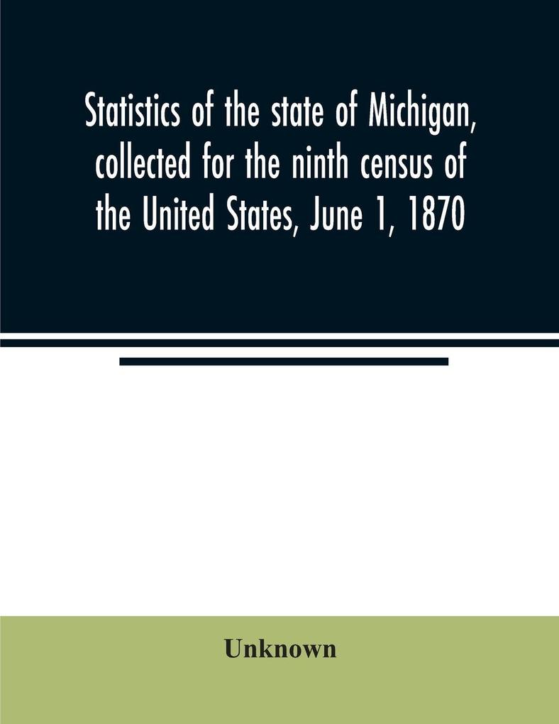 Statistics of the state of Michigan collected for the ninth census of the United States June 1 1870