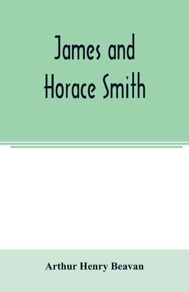 James and Horace Smith; Joint Authors of Rejected Addresses. A family narrative based upon hitherto unpublished private diaries letters and other documents