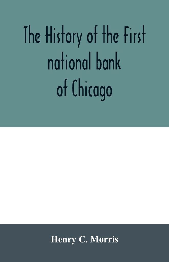 The history of the First national bank of Chicago preceded by some account of early banking in the United States especially in the West and at Chicago