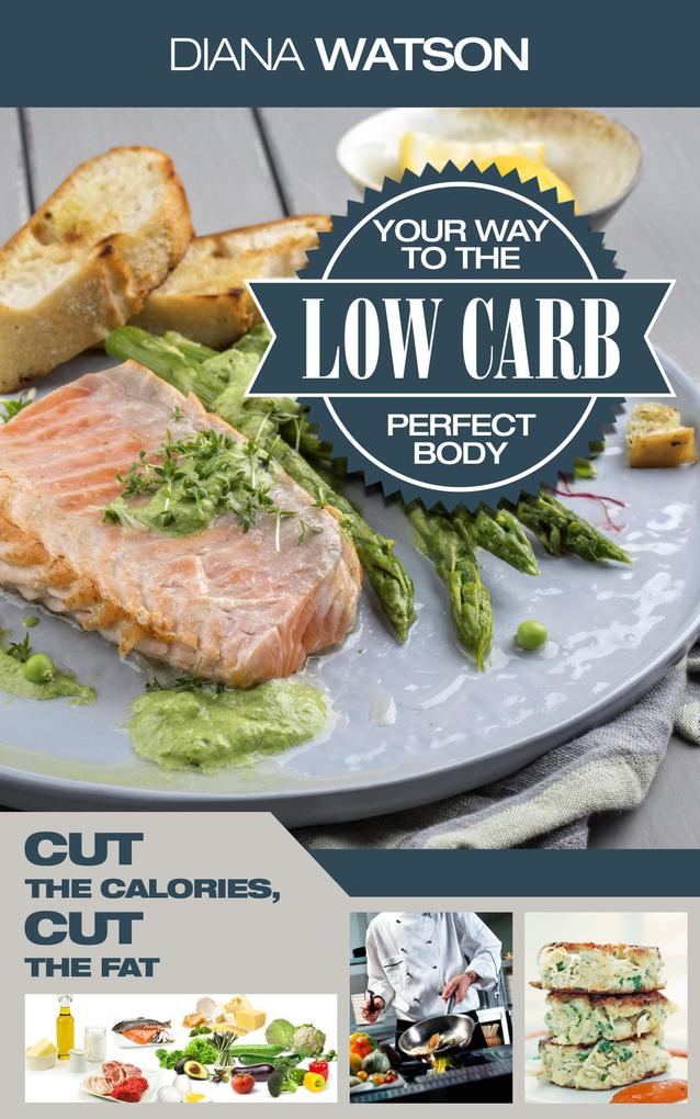 Low Carb Your Way To The Perfect Body: Cut The Calories Cut The Fat