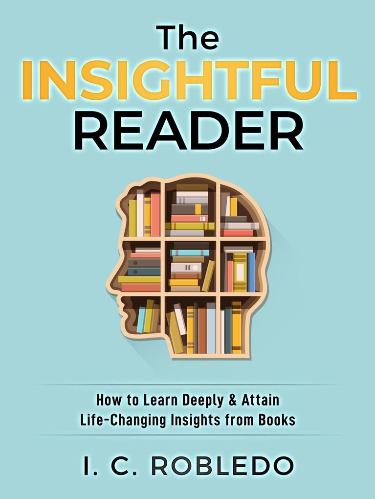 The Insightful Reader: How to Learn Deeply & Attain Life-Changing Insights from Books (Master Your Mind Revolutionize Your Life #11)