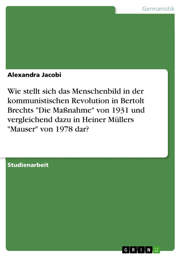 Wie stellt sich das Menschenbild in der kommunistischen Revolution in Bertolt Brechts Die Maßnahme von 1931 und vergleichend dazu in Heiner Müllers Mauser von 1978 dar?