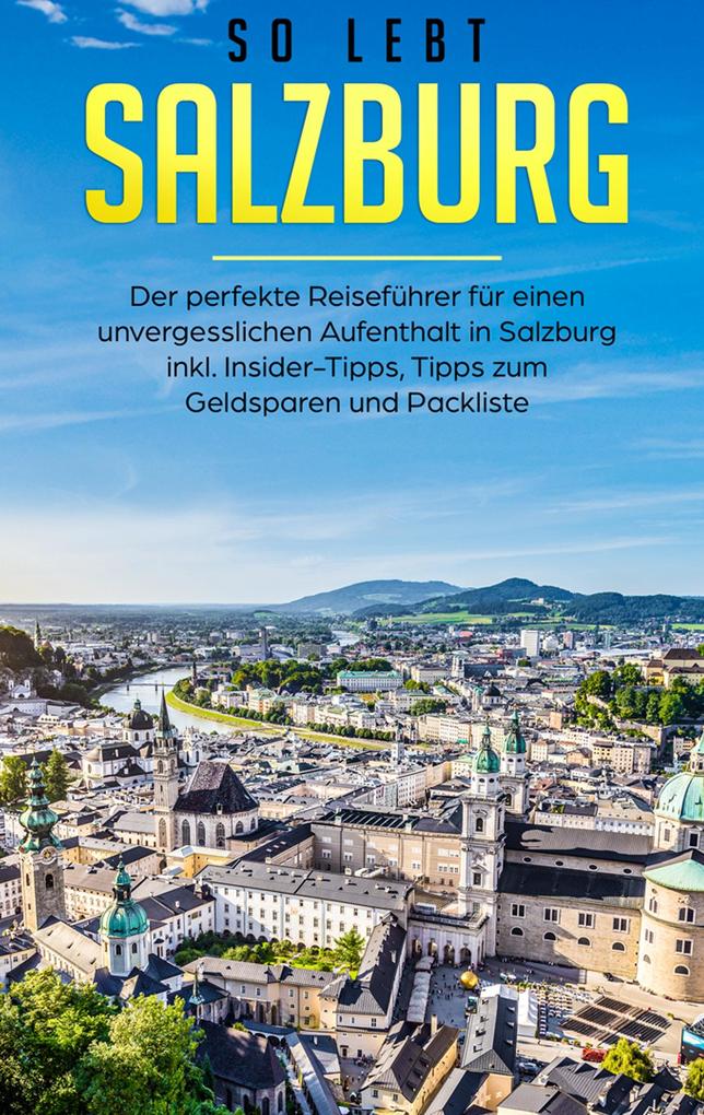 So lebt Salzburg: Der perfekte Reiseführer für einen unvergesslichen Aufenthalt in Salzburg inkl. Insider-Tipps Tipps zum Geldsparen und Packliste