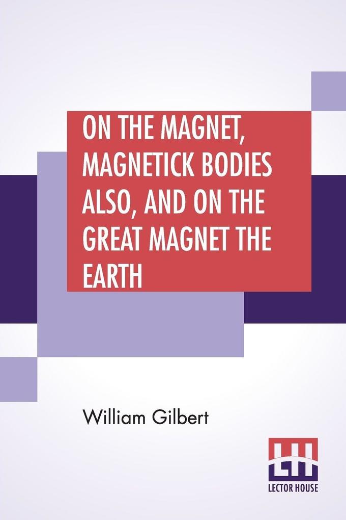 On The Magnet Magnetick Bodies Also And On The Great Magnet The Earth