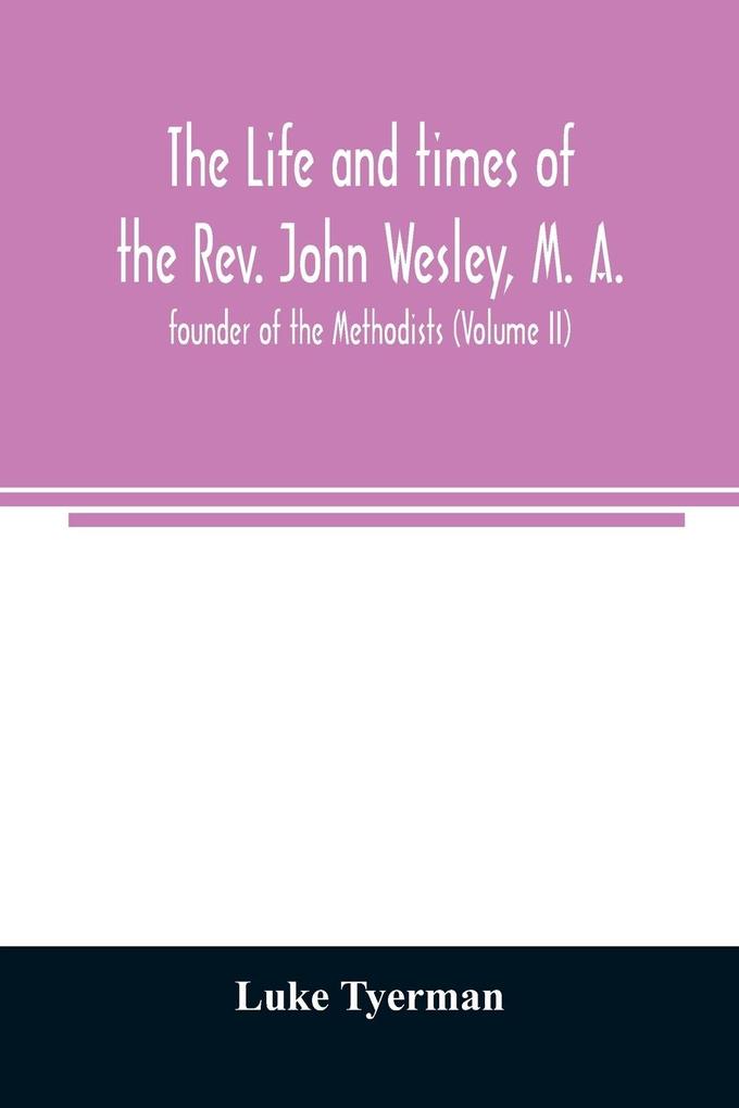 The life and times of the Rev. John Wesley M. A. founder of the Methodists (Volume II)