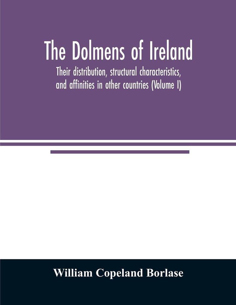 The dolmens of Ireland their distribution structural characteristics and affinities in other countries; together with the folk-lore attaching to them; supplemented by considerations on the anthropology ethnology and traditions of the Irish people. Wi