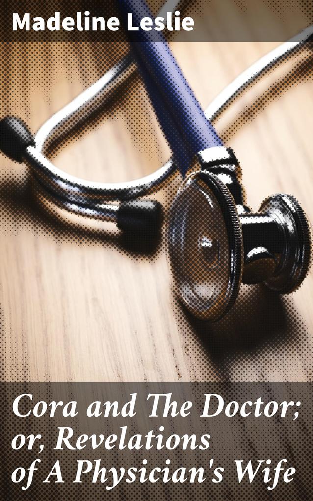 Cora and The Doctor; or Revelations of A Physician‘s Wife