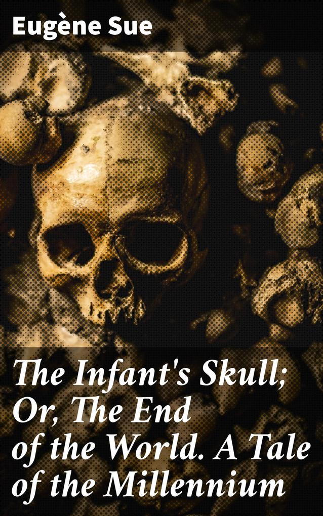 The Infant‘s Skull; Or The End of the World. A Tale of the Millennium