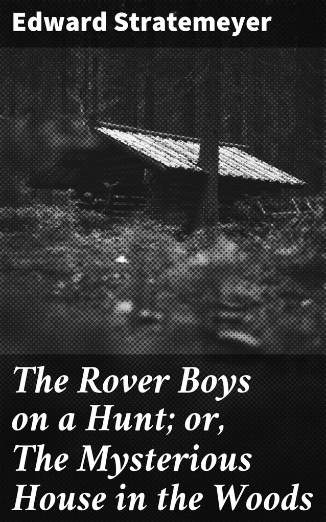 The Rover Boys on a Hunt; or The Mysterious House in the Woods