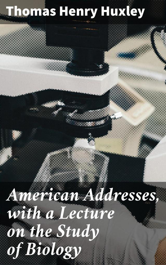American Addresses with a Lecture on the Study of Biology