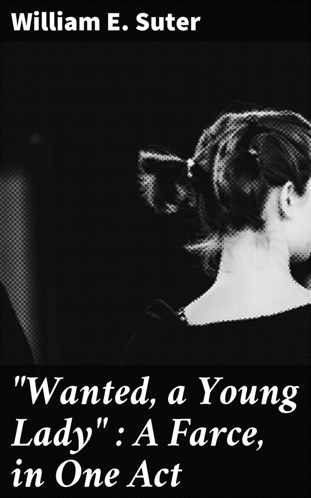 Wanted a Young Lady : A Farce in One Act