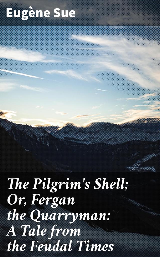 The Pilgrim‘s Shell; Or Fergan the Quarryman: A Tale from the Feudal Times