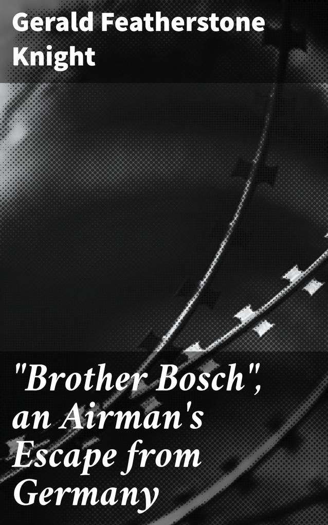 Brother Bosch an Airman‘s Escape from Germany