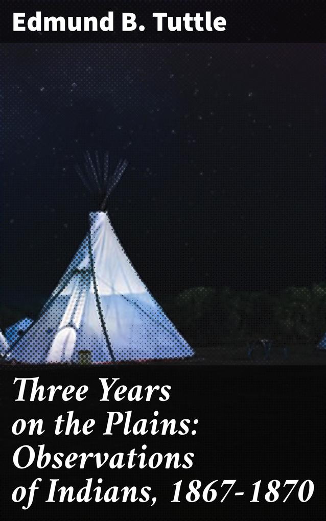 Three Years on the Plains: Observations of Indians 1867-1870
