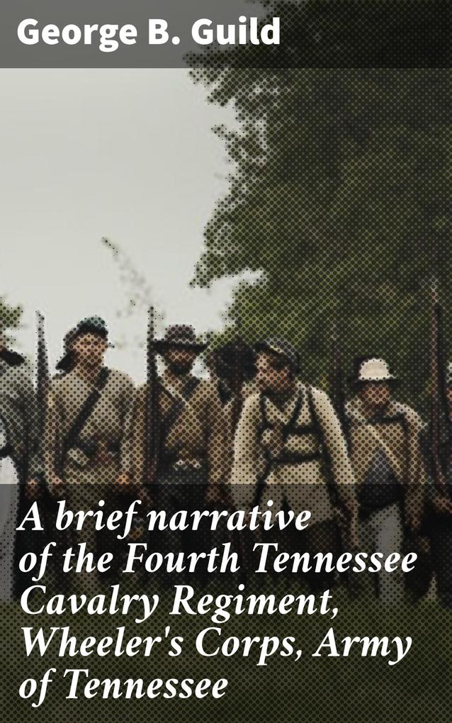 A brief narrative of the Fourth Tennessee Cavalry Regiment Wheeler‘s Corps Army of Tennessee