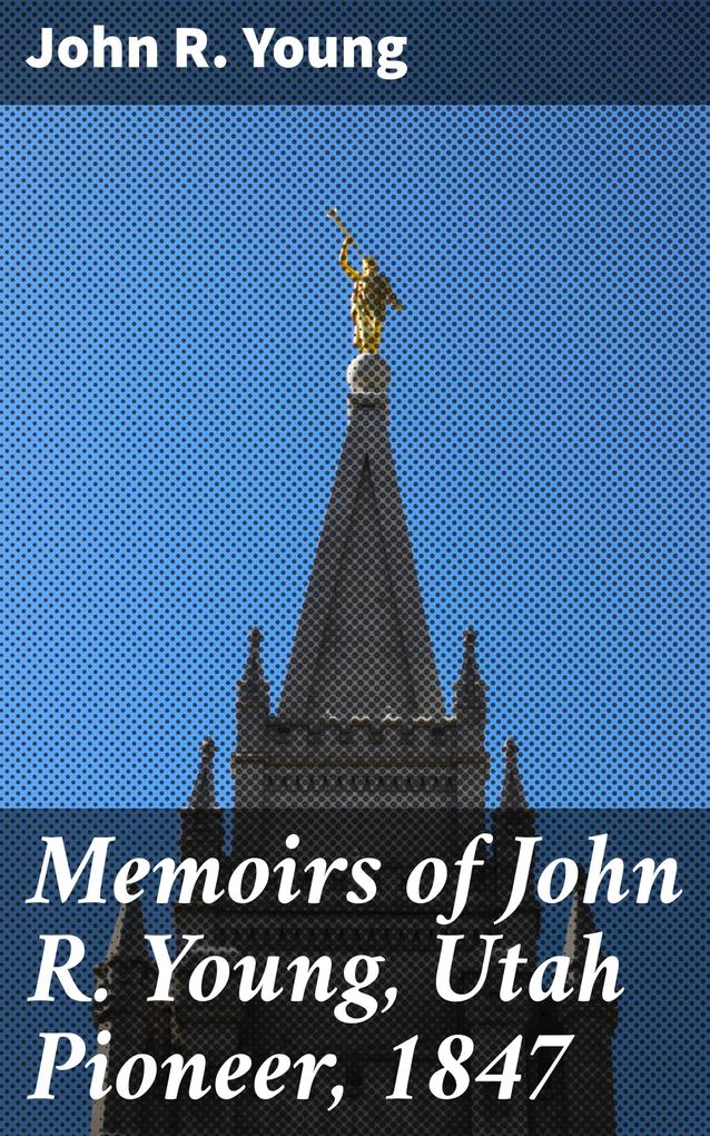 Memoirs of John R. Young Utah Pioneer 1847