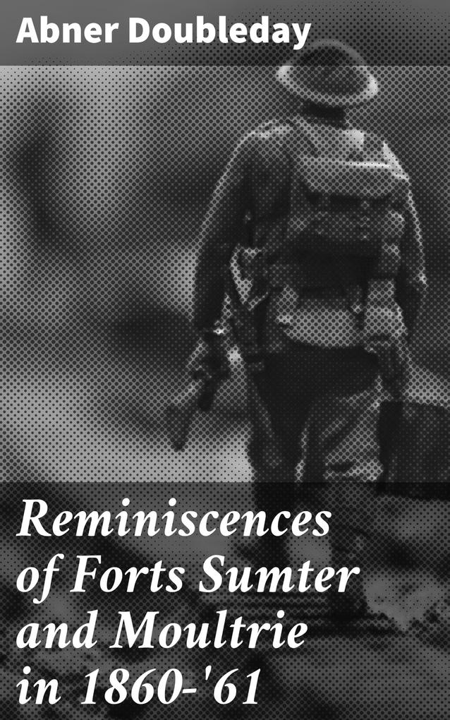 Reminiscences of Forts Sumter and Moultrie in 1860-‘61