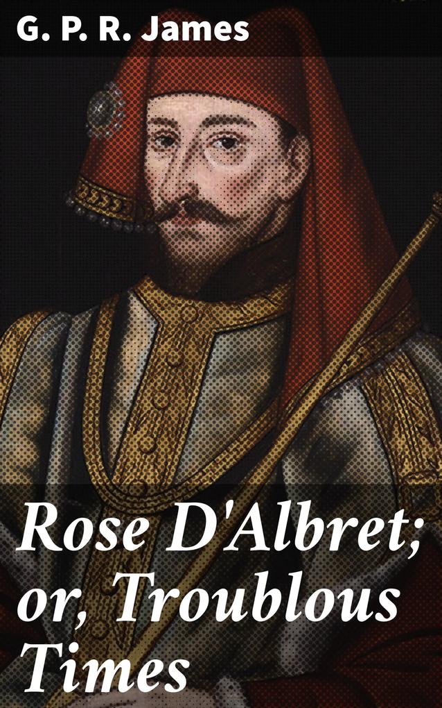 Rose D‘Albret; or Troublous Times