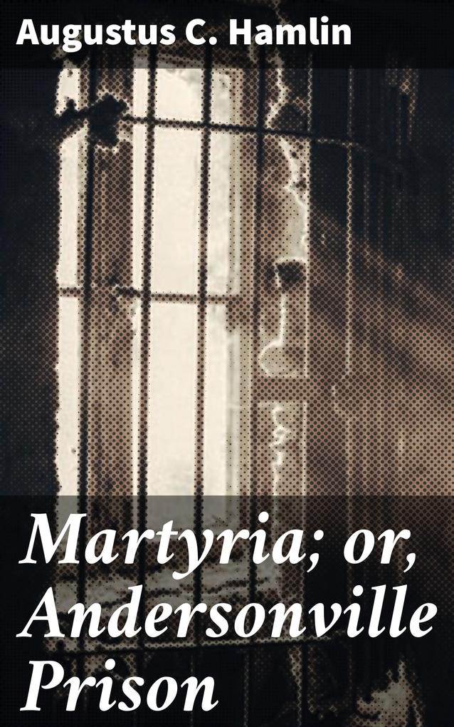 Martyria; or Andersonville Prison