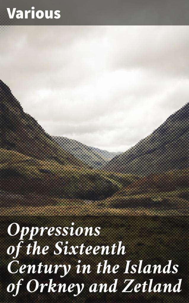 Oppressions of the Sixteenth Century in the Islands of Orkney and Zetland