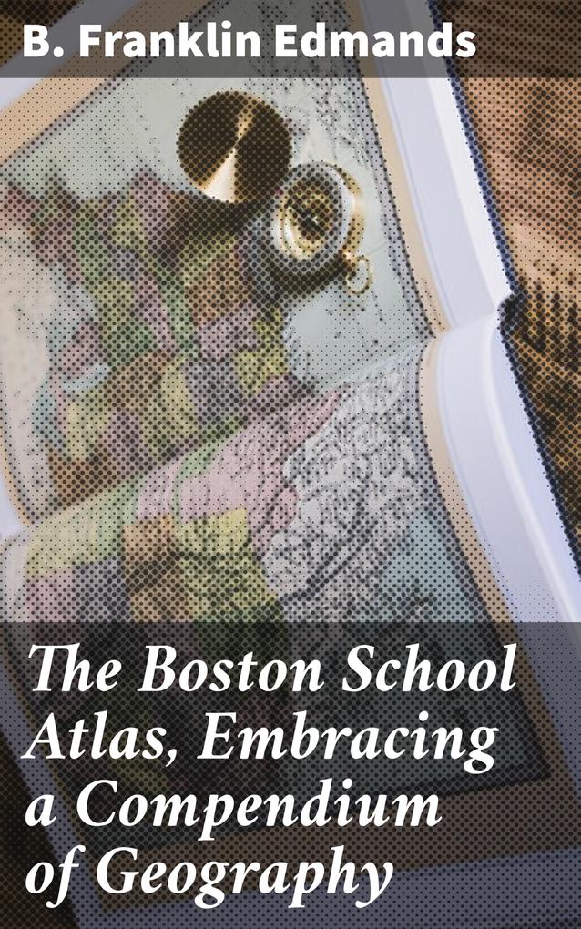 The Boston School Atlas Embracing a Compendium of Geography