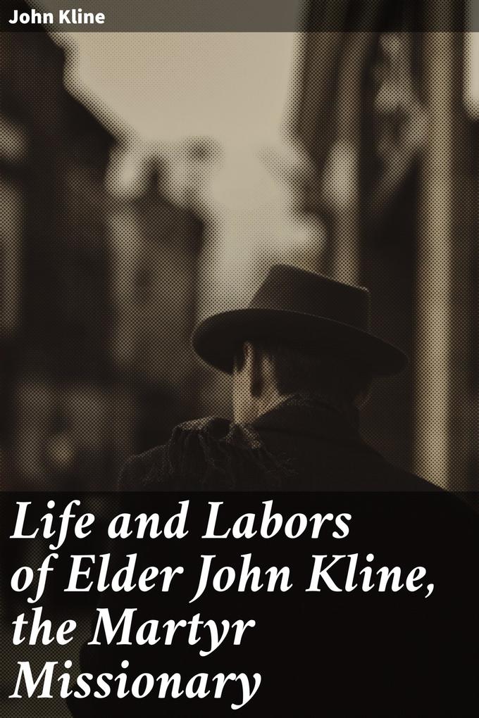 Life and Labors of Elder John Kline the Martyr Missionary