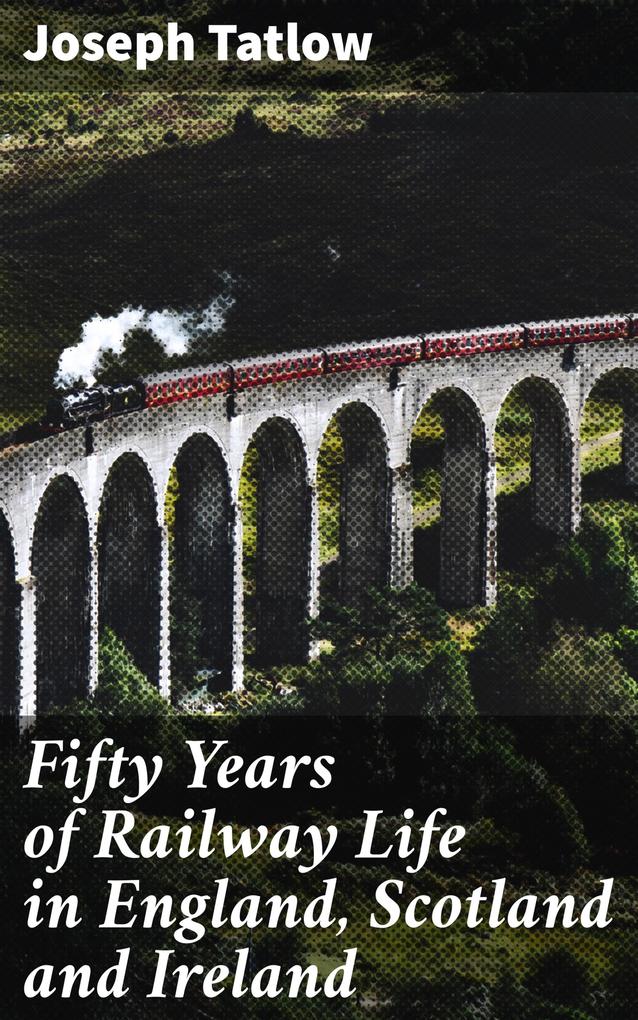 Fifty Years of Railway Life in England Scotland and Ireland