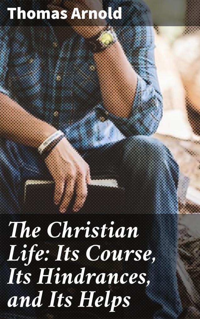The Christian Life: Its Course Its Hindrances and Its Helps