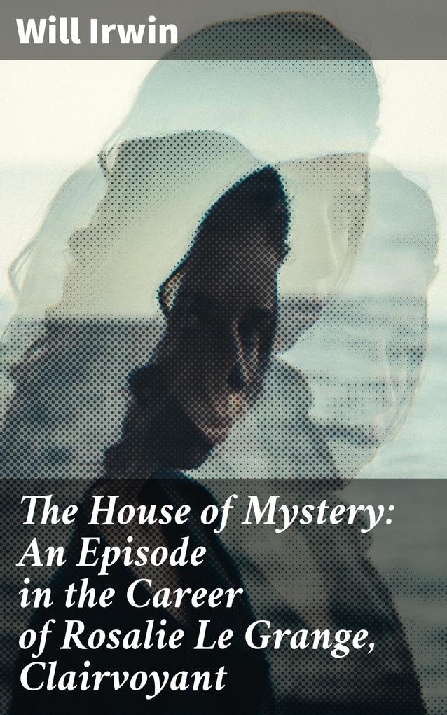 The House of Mystery: An Episode in the Career of Rosalie Le Grange Clairvoyant