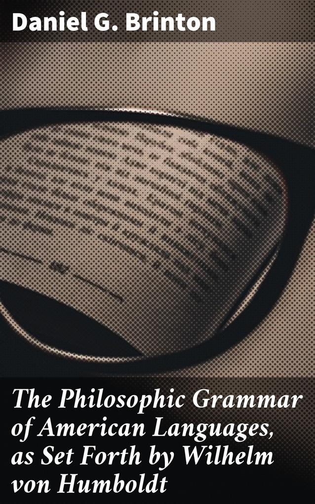 The Philosophic Grammar of American Languages as Set Forth by Wilhelm von Humboldt