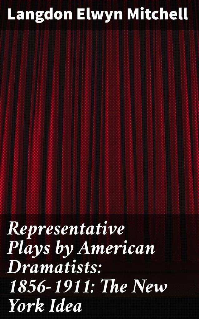 Representative Plays by American Dramatists: 1856-1911: The New York Idea
