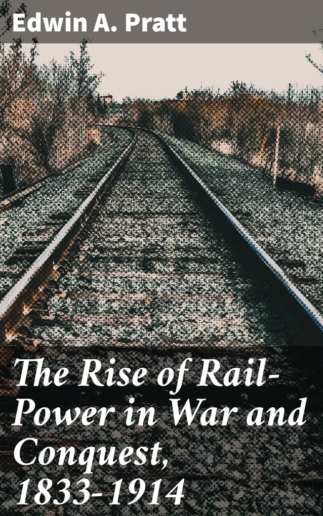 The Rise of Rail-Power in War and Conquest 1833-1914