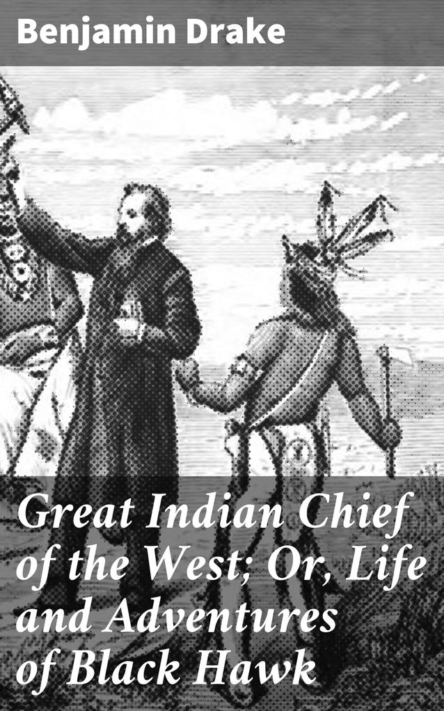 Great Indian Chief of the West; Or Life and Adventures of Black Hawk