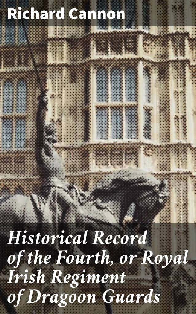 Historical Record of the Fourth or Royal Irish Regiment of Dragoon Guards