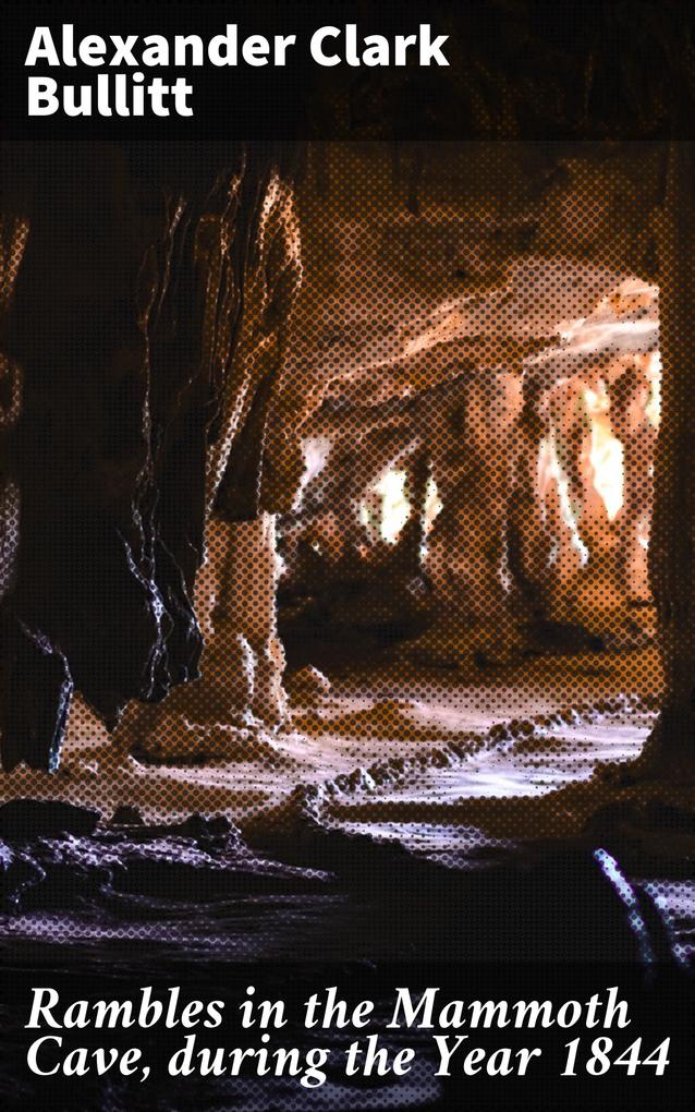 Rambles in the Mammoth Cave during the Year 1844