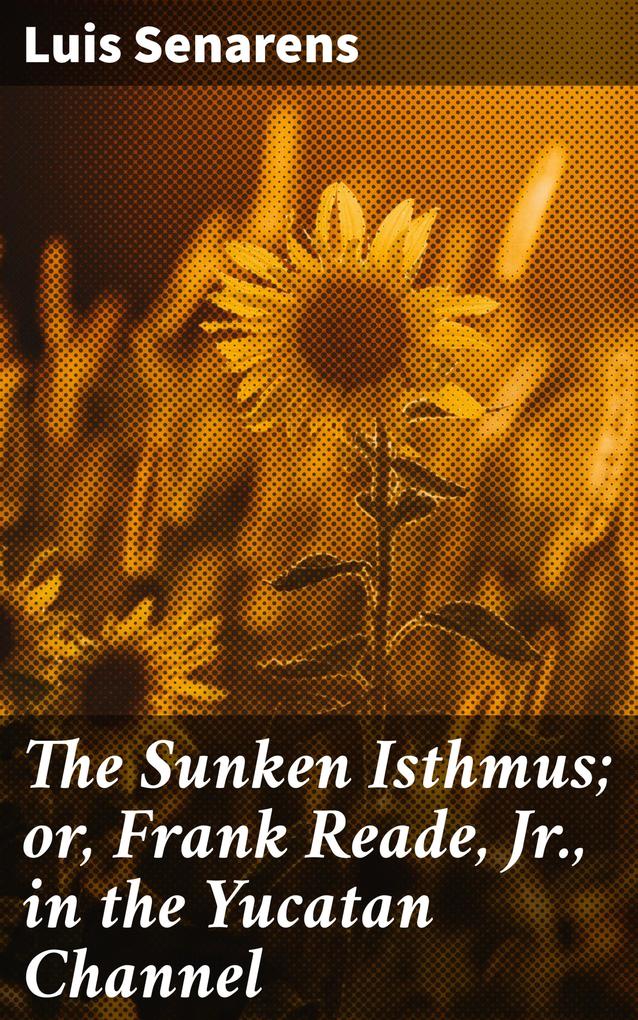 The Sunken Isthmus; or Frank Reade Jr. in the Yucatan Channel