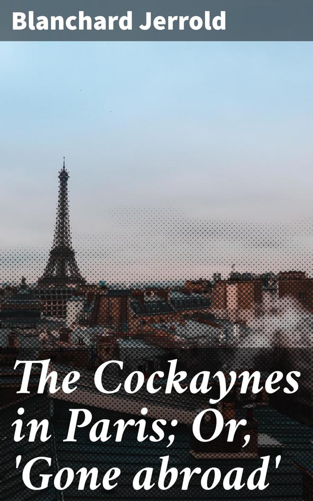 The Cockaynes in Paris; Or ‘Gone abroad‘