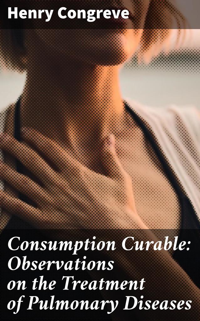 Consumption Curable: Observations on the Treatment of Pulmonary Diseases
