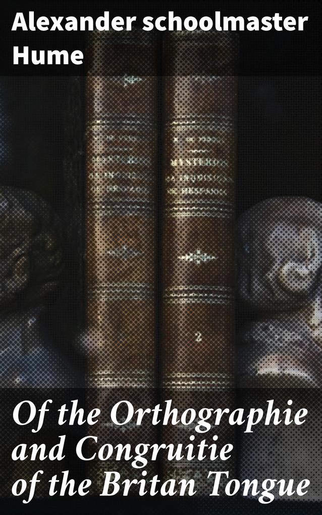 Of the Orthographie and Congruitie of the Britan Tongue