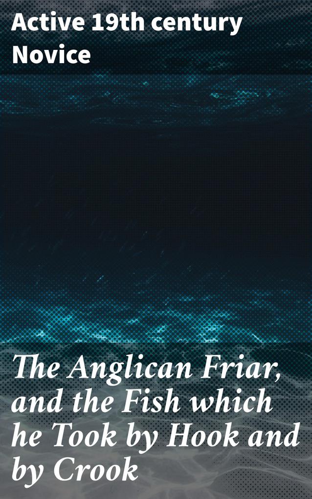The Anglican Friar and the Fish which he Took by Hook and by Crook