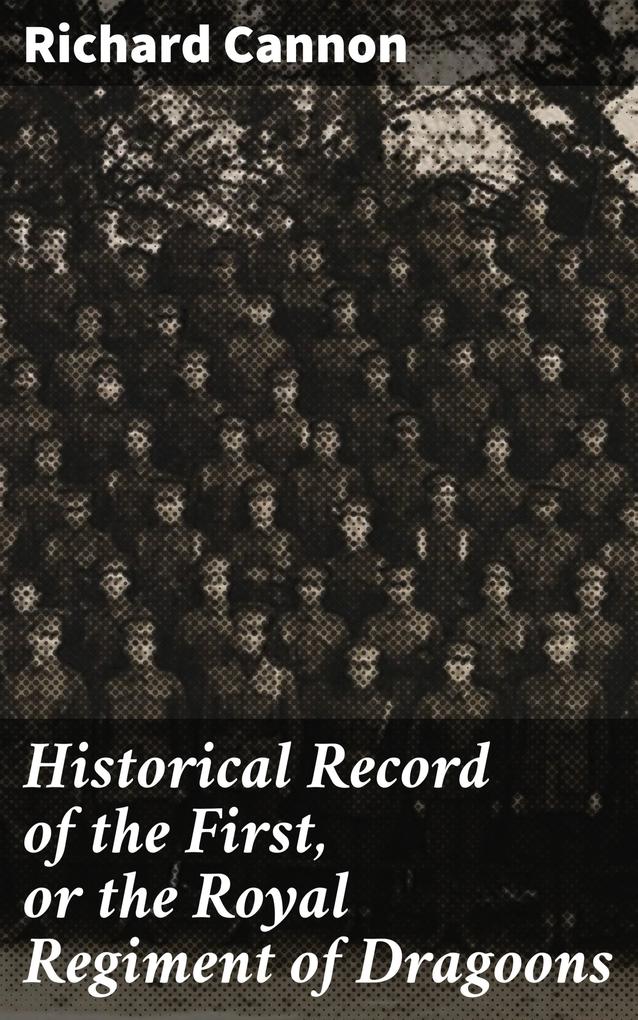 Historical Record of the First or the Royal Regiment of Dragoons