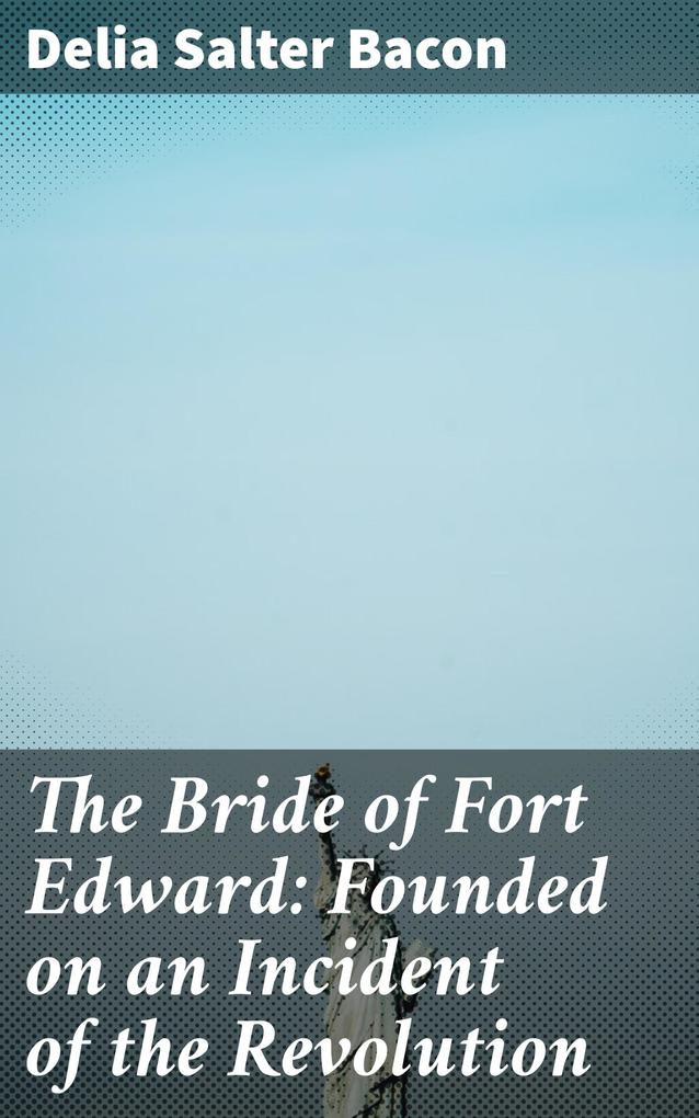 The Bride of Fort Edward: Founded on an Incident of the Revolution