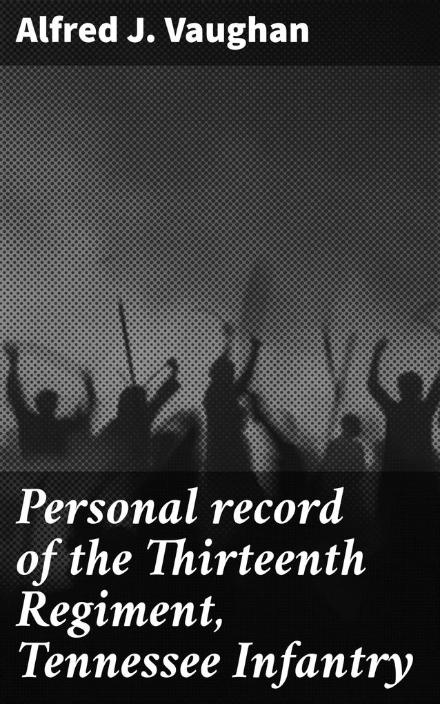 Personal record of the Thirteenth Regiment Tennessee Infantry