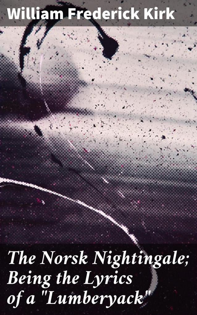 The Norsk Nightingale; Being the Lyrics of a Lumberyack