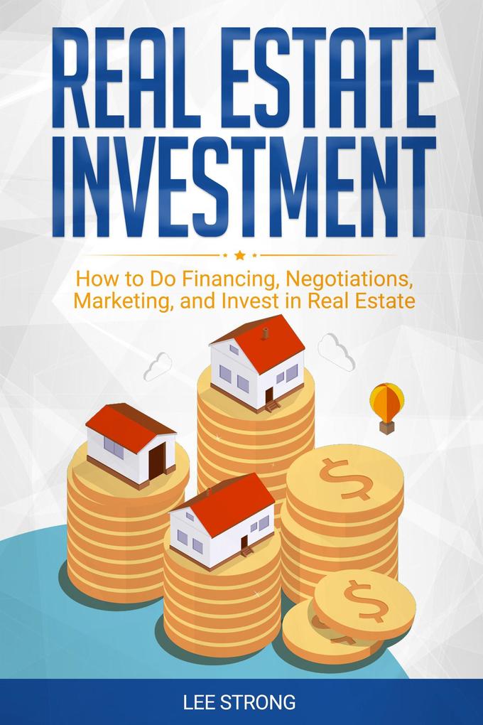 Real Estate Investment: How to Do Financing Negotiations Marketing and Invest in Real Estate