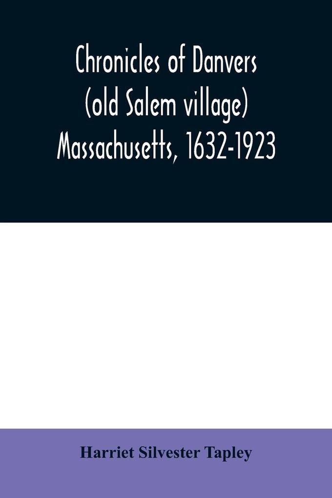 Chronicles of Danvers (old Salem village) Massachusetts 1632-1923