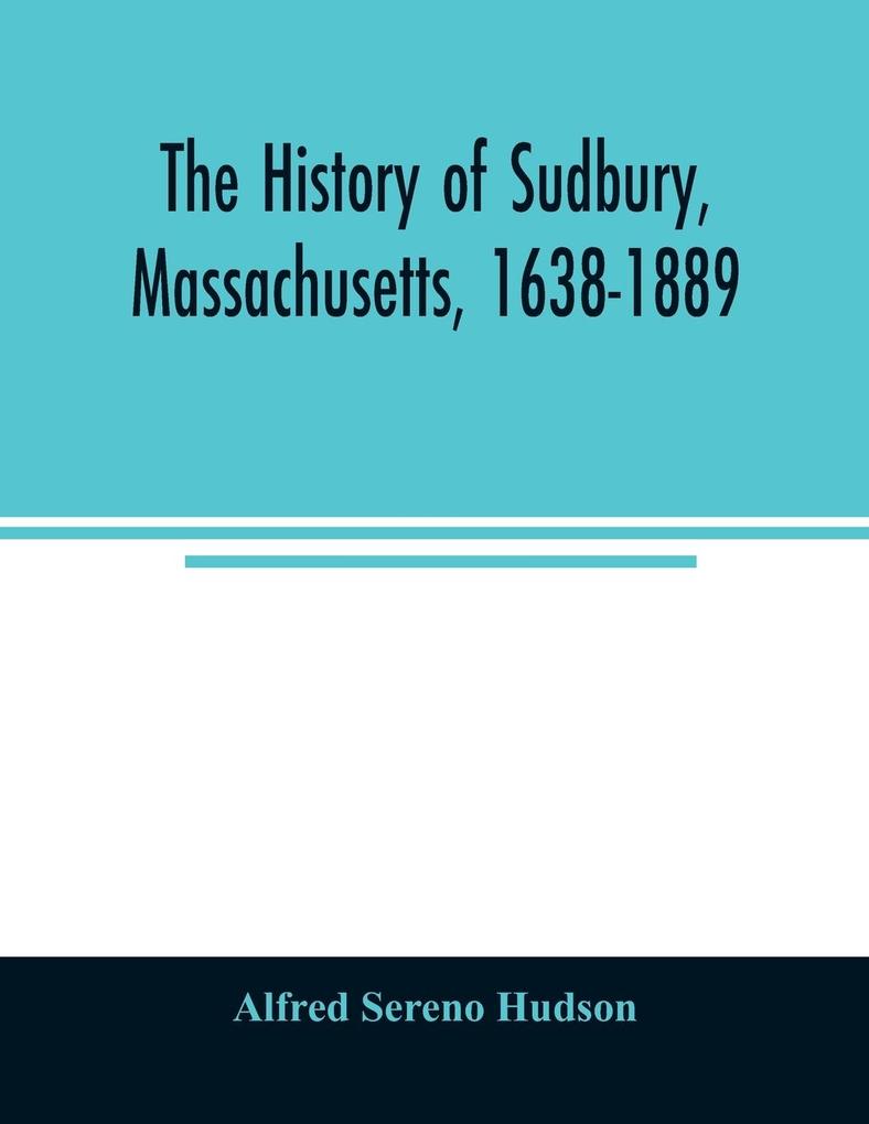 The history of Sudbury Massachusetts 1638-1889