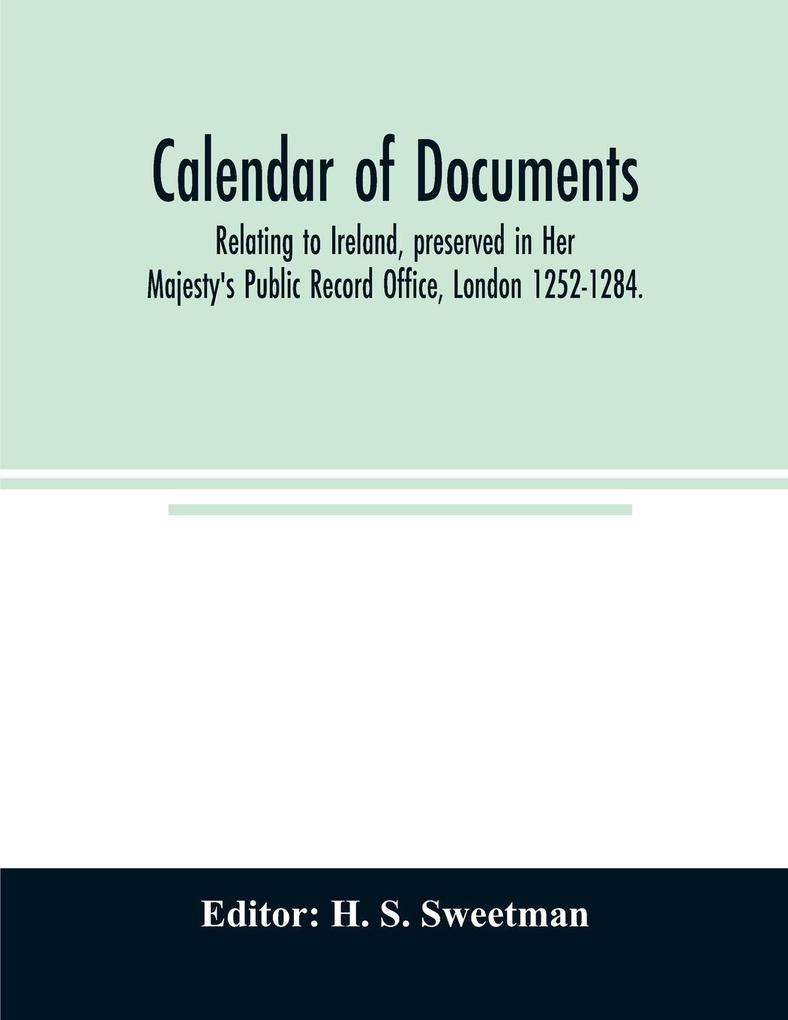 Calendar of documents relating to Ireland preserved in Her Majesty's Public Record Office London 1252-1284.