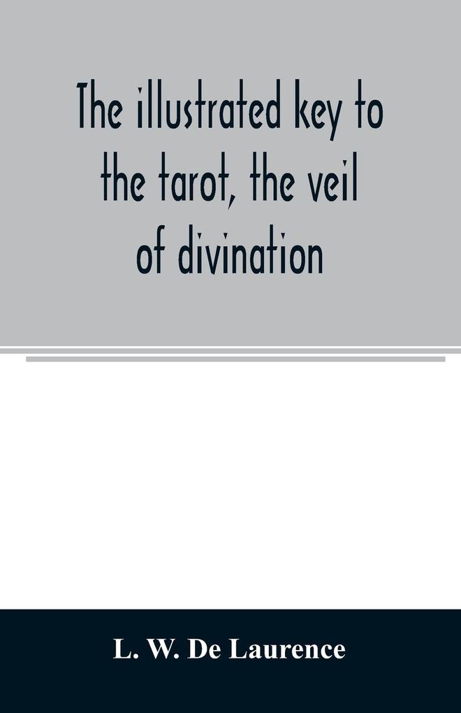 The illustrated key to the tarot the veil of divination illustrating the greater and lesser arcana embracing
