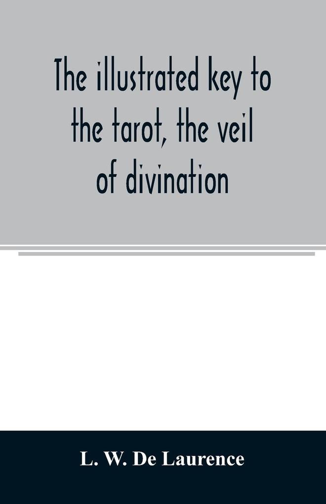 The illustrated key to the tarot the veil of divination illustrating the greater and lesser arcana embracing